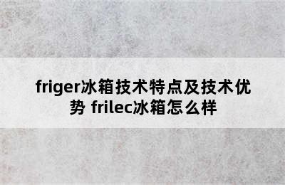 friger冰箱技术特点及技术优势 frilec冰箱怎么样